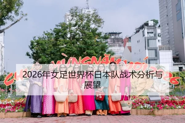 2026年女足世界杯日本队战术分析与展望
