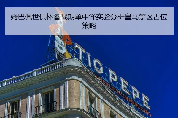 姆巴佩世俱杯备战期单中锋实验分析皇马禁区占位策略