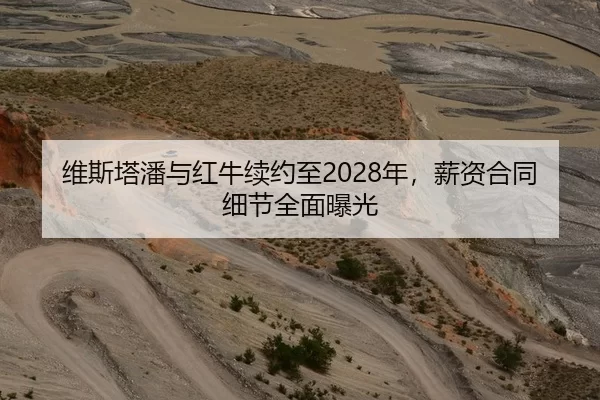 维斯塔潘与红牛续约至2028年，薪资合同细节全面曝光