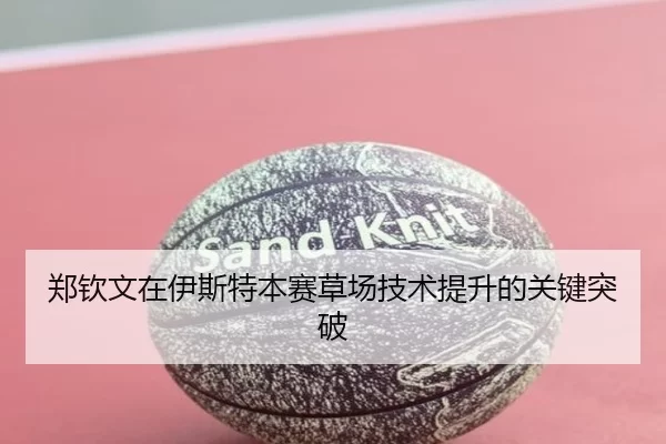 郑钦文在伊斯特本赛草场技术提升的关键突破