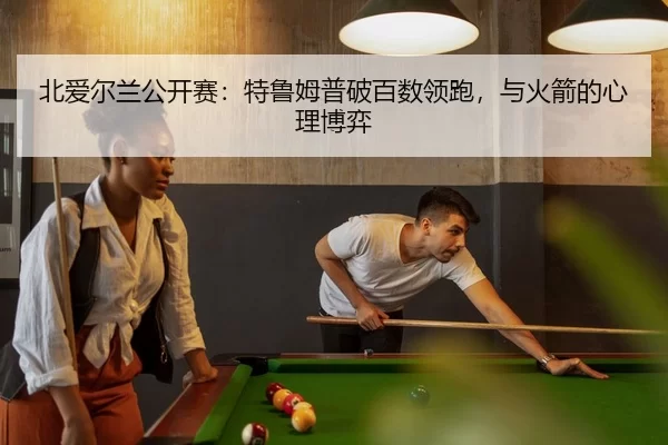 北爱尔兰公开赛：特鲁姆普破百数领跑，与火箭的心理博弈
