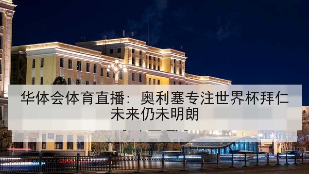 华体会体育直播: 奥利塞专注世界杯拜仁未来仍未明朗