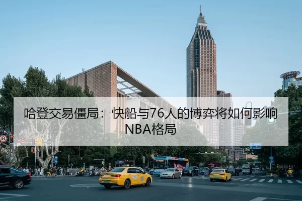 哈登交易僵局：快船与76人的博弈将如何影响NBA格局