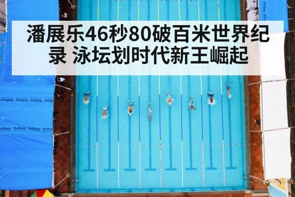 潘展乐46秒80破百米世界纪录 泳坛划时代新王崛起
