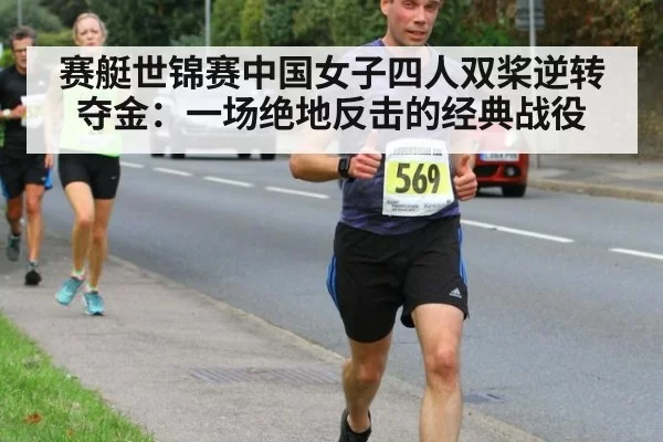 赛艇世锦赛中国女子四人双桨逆转夺金：一场绝地反击的经典战役