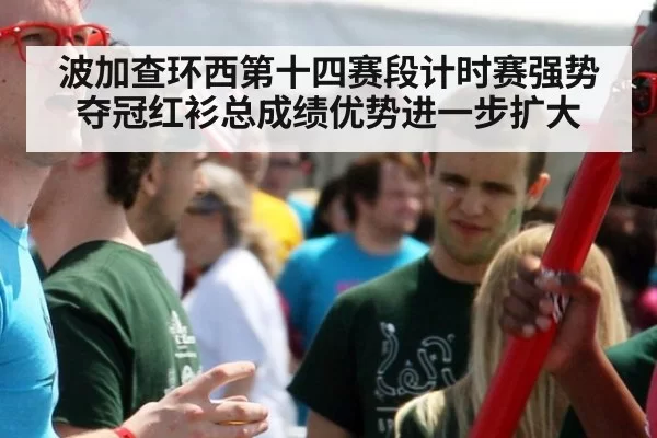 波加查环西第十四赛段计时赛强势夺冠红衫总成绩优势进一步扩大