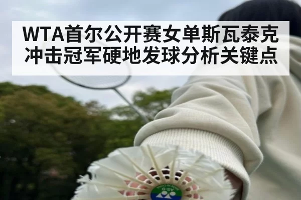 WTA首尔公开赛女单斯瓦泰克冲击冠军硬地发球分析关键点